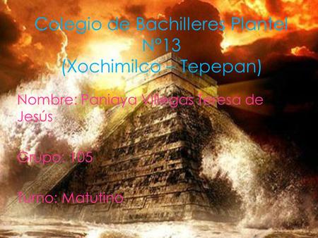 Colegio de Bachilleres Plantel N°13 (Xochimilco – Tepepan) Nombre: Paniaya Villegas Teresa de Jesús Grupo: 105 Turno: Matutino.