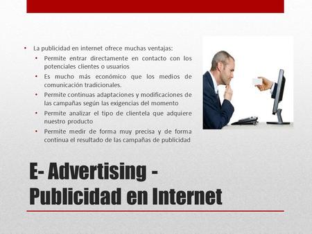 E- Advertising - Publicidad en Internet La publicidad en internet ofrece muchas ventajas: Permite entrar directamente en contacto con los potenciales clientes.