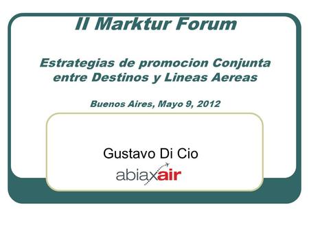 II Marktur Forum Estrategias de promocion Conjunta entre Destinos y Lineas Aereas Buenos Aires, Mayo 9, 2012 Gustavo Di Cio.