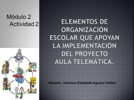Maestra. Vanessa Elizabeth Aguilar Valdez Módulo 2 Actividad 2.
