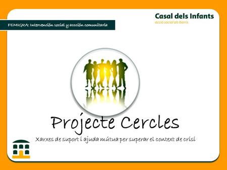 Projecte Cercles Xarxes de suport i ajuda mútua per superar el context de crisi FEMIGRA: Intervención social y accción comunitaria.