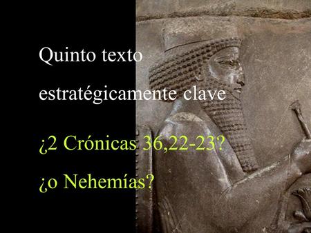 Quinto texto estratégicamente clave ¿2 Crónicas 36,22-23? ¿o Nehemías?