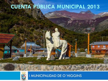 CUENTA PÚBLICA MUNICIPAL 2013 I MUNICIPALIDAD DE O´HIGGINS.