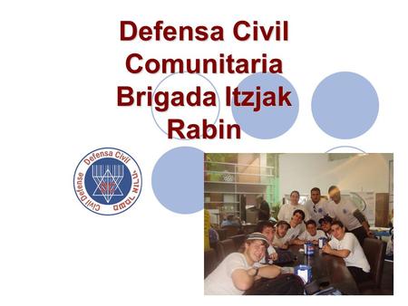Defensa Civil Comunitaria Brigada Itzjak Rabin. ¿Quiénes somos? Somos un grupo de jóvenes voluntarios que nos dedicamos a la Instrucción, Prevención y.