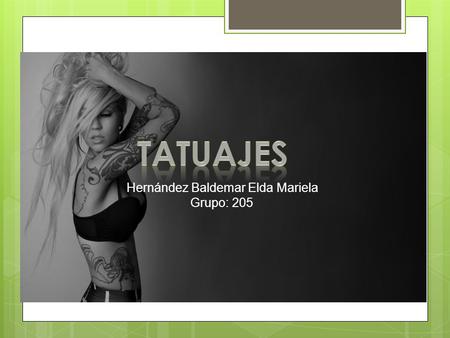 Hernández Baldemar Elda Mariela Grupo: 205. Un tatuaje es una modificación del color de la piel en el que se crea un dibujo, una figura o un texto con.