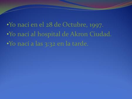 Yo nací en el 28 de Octubre, 1997. Yo nací al hospital de Akron Ciudad. Yo nací a las 3:32 en la tarde.