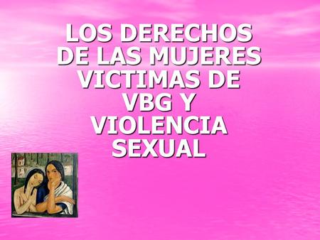 LOS DERECHOS DE LAS MUJERES VICTIMAS DE VBG Y VIOLENCIA SEXUAL