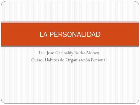 Lic. José Garibaldy Rodas Alonzo Curso: Hábitos de Organización Personal LA PERSONALIDAD.