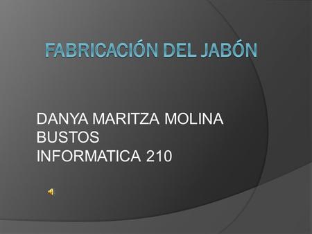 FABRICACIÓN DEL JABÓN DANYA MARITZA MOLINA BUSTOS INFORMATICA 210.