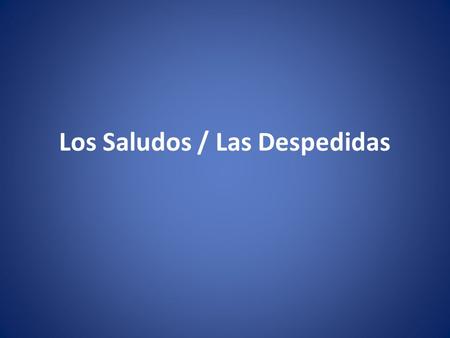 Los Saludos / Las Despedidas. I can identify four different ways to say hello in Spanish.