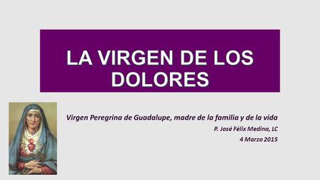 Virgen Peregrina de Guadalupe, madre de la familia y de la vida P. José Félix Medina, LC 4 Marzo 2015.