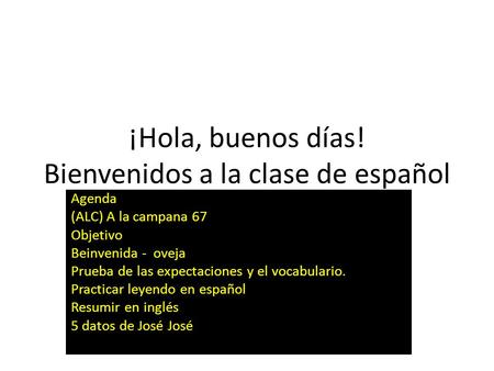 ¡Hola, buenos días! Bienvenidos a la clase de español Agenda (ALC) A la campana 67 Objetivo Beinvenida - oveja Prueba de las expectaciones y el vocabulario.