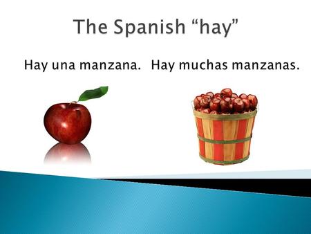 The Spanish “hay” Hay una manzana. Hay muchas manzanas.