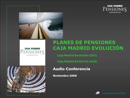 Noviembre 2008 PLANES DE PENSIONES CAJA MADRID EVOLUCIÓN Audio Conferencia Caja Madrid Evolución 2021 Caja Madrid Evolución 2026.