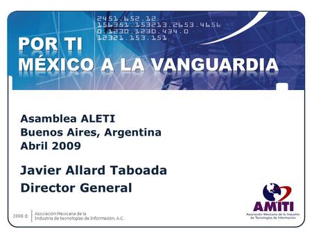 Asociación Mexicana de la Industria de tecnologías de Información, A.C. 2008 © Javier Allard Taboada Director General Asamblea ALETI Buenos Aires, Argentina.