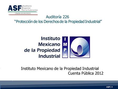 ASF | 1 Auditoría 226 “Protección de los Derechos de la Propiedad Industrial” Instituto Mexicano de la Propiedad Industrial Cuenta Pública 2012.