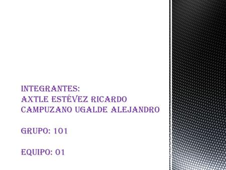 Integrantes: Axtle Estévez Ricardo Campuzano Ugalde Alejandro Grupo: 101 Equipo: 01.