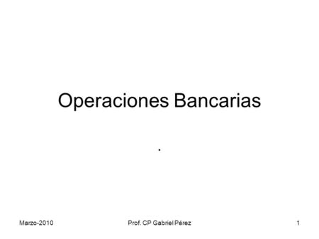 Marzo-2010Prof. CP Gabriel Pérez1 Operaciones Bancarias.