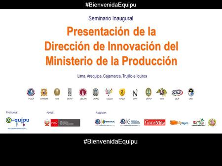 Lima, Arequipa, Cajamarca, Trujillo e Iquitos Presentación de la Dirección de Innovación del Ministerio de la Producción Seminario Inaugural Promueve: