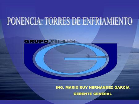 ING. MARIO RUY HERNÁNDEZ GARCÍA GERENTE GENERAL CARACTERISITICAS DE LOS SISTEMAS MODERNOS TIPO DE TORRE: CONTRA FLUJO ESTRUCTURA: FIBRA DE VIDRIO RELLENO: