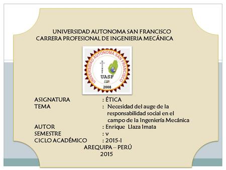 UNIVERSIDAD AUTONOMA SAN FRANCISCO CARRERA PROFESIONAL DE INGENIERIA MECÁNICA ASIGNATURA		: ÉTICA TEMA			: Necesidad del auge de la.