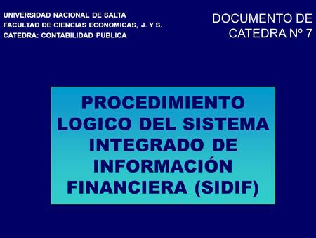 PROCEDIMIENTO LOGICO DEL SISTEMA INTEGRADO DE INFORMACIÓN FINANCIERA (SIDIF) UNIVERSIDAD NACIONAL DE SALTA FACULTAD DE CIENCIAS ECONOMICAS, J. Y S. CATEDRA: