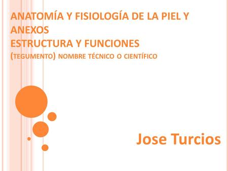 ANATOMÍA Y FISIOLOGÍA DE LA PIEL Y ANEXOS ESTRUCTURA Y FUNCIONES (tegumento) nombre técnico o científico Jose Turcios.