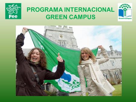 PROGRAMA INTERNACIONAL GREEN CAMPUS. Green Campus es un Programa de la FEE (Foundation for Environmental Education) que agrupa a 76 ONG, en 65 países.