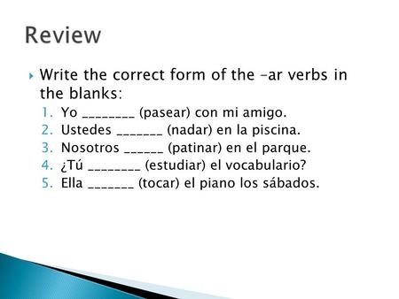 Review Write the correct form of the –ar verbs in the blanks: