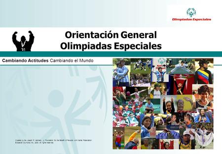 Cambiando Actitudes Cambiando el Mundo Created by the Joseph P. Kennedy, Jr. Foundation for the Benefit of Persons with Mental Retardation. © Special Olympics,