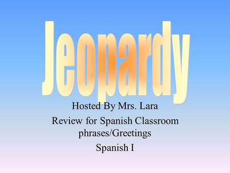 Hosted By Mrs. Lara Review for Spanish Classroom phrases/Greetings Spanish I.