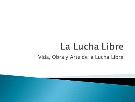 Vida, Obra y Arte de la Lucha Libre.  Conformación de grupos de trabajo proponer tema  Investigación para argumentar  Exponer su propuesta de tema.