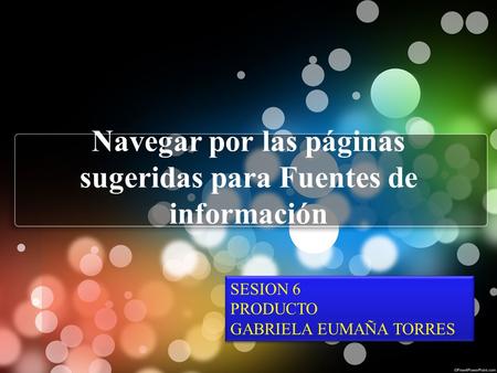 Navegar por las páginas sugeridas para Fuentes de información SESION 6 PRODUCTO GABRIELA EUMAÑA TORRES SESION 6 PRODUCTO GABRIELA EUMAÑA TORRES.