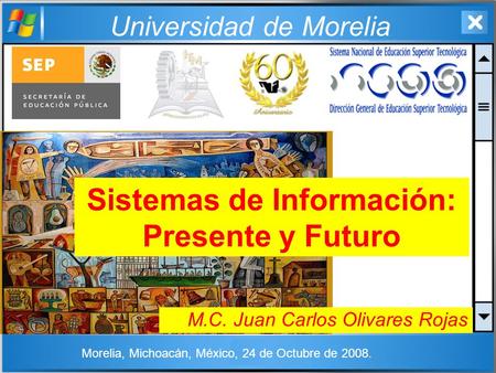 Universidad de Morelia Sistemas de Información: Presente y Futuro M.C. Juan Carlos Olivares Rojas Morelia, Michoacán, México, 24 de Octubre de 2008.