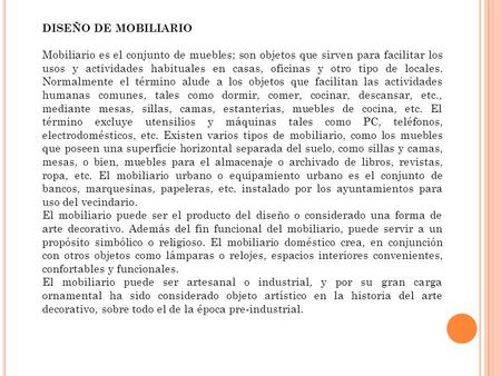 DISEÑO DE MOBILIARIO Mobiliario es el conjunto de muebles; son objetos que sirven para facilitar los usos y actividades habituales en casas, oficinas y.
