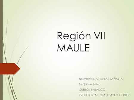 Región VII MAULE NOMBRE: CARLA LARRAÑAGA Benjamín Leiva