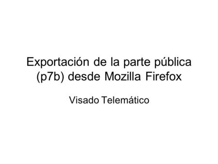 Exportación de la parte pública (p7b) desde Mozilla Firefox Visado Telemático.
