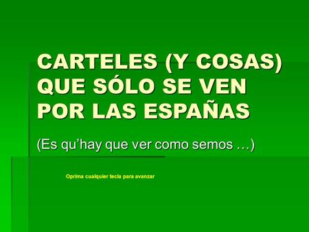 CARTELES (Y COSAS) QUE SÓLO SE VEN POR LAS ESPAÑAS (Es qu’hay que ver como semos …) Oprima cualquier tecla para avanzar.