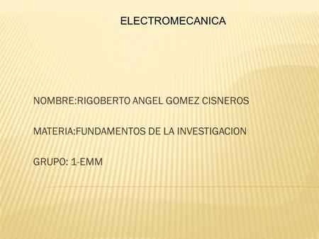 ELECTROMECANICA NOMBRE:RIGOBERTO ANGEL GOMEZ CISNEROS