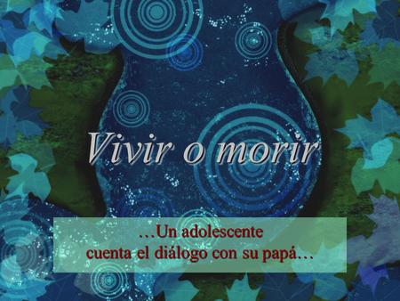 Vivir o morir …Un adolescente cuenta el diálogo con su papá…