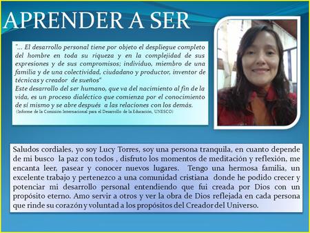 APRENDER A SER Saludos cordiales, yo soy Lucy Torres, soy una persona tranquila, en cuanto depende de mi busco la paz con todos, disfruto los momentos.