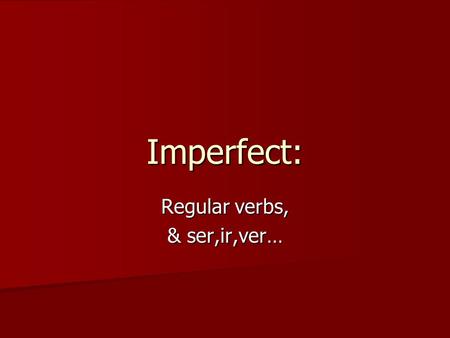 Imperfect: Regular verbs, & ser,ir,ver…. What is the imperfect tense? It is a different past tense, with different uses than the preterit! It is a different.