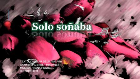 Solo soñaba TEXTO :CUELLAR DELIA SUSANA (Darling)IMAGENES : INTERNET