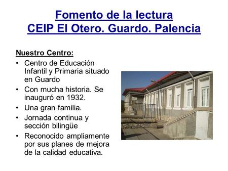 Fomento de la lectura CEIP El Otero. Guardo. Palencia Nuestro Centro: Centro de Educación Infantil y Primaria situado en Guardo Con mucha historia. Se.