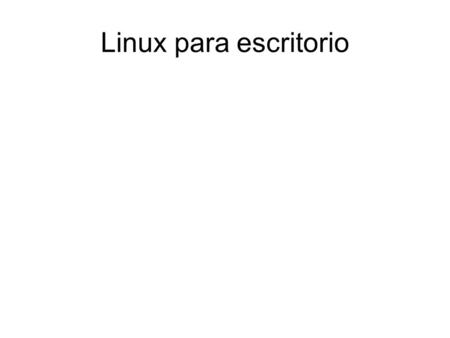 Linux para escritorio. Servidor gráfico En Linux se emplea un servidor para levantar la sesión gráfica. Las aplicaciones que corren dentro de él actúan.