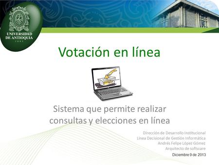 Votación en línea Dirección de Desarrollo Institucional Línea Decisional de Gestión Informática Andrés Felipe López Gómez Arquitecto de software Diciembre.