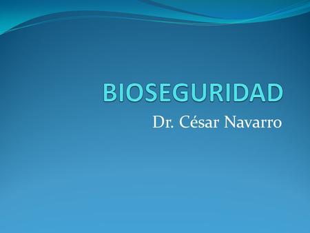 BIOSEGURIDAD Dr. César Navarro.