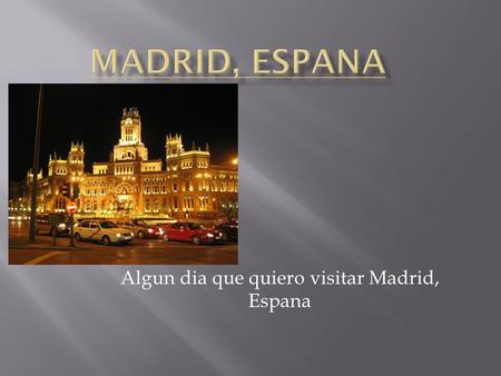 Algun dia que quiero visitar Madrid, Espana.  Quiero visitar Madrid para ver el stadium de Real Madrid, un equipo de futbol.