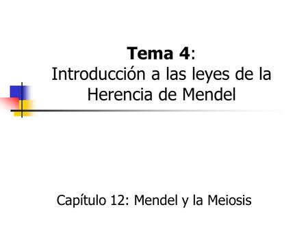 Tema 4: Introducción a las leyes de la Herencia de Mendel Capítulo 12: Mendel y la Meiosis.