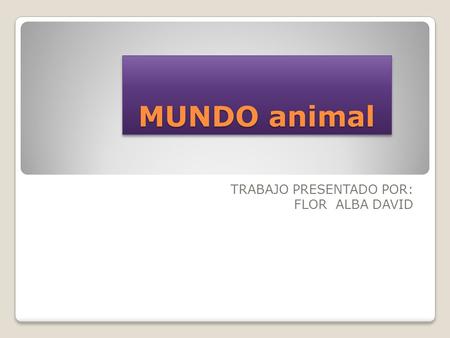 MUNDO animal TRABAJO PRESENTADO POR: FLOR ALBA DAVID.